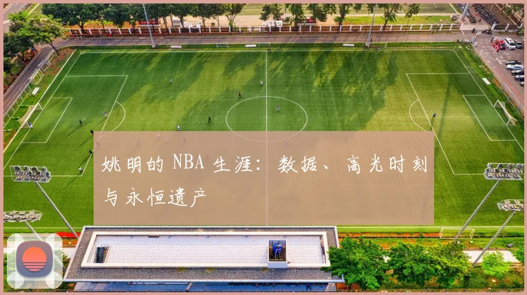 姚明的 NBA 生涯：数据、高光时刻与永恒遗产