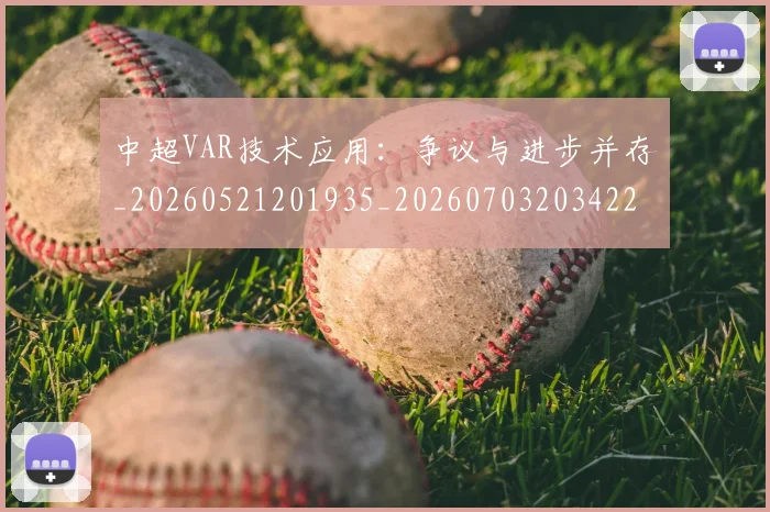 中超VAR技术应用：争议与进步并存_20260521201935_20260703203422