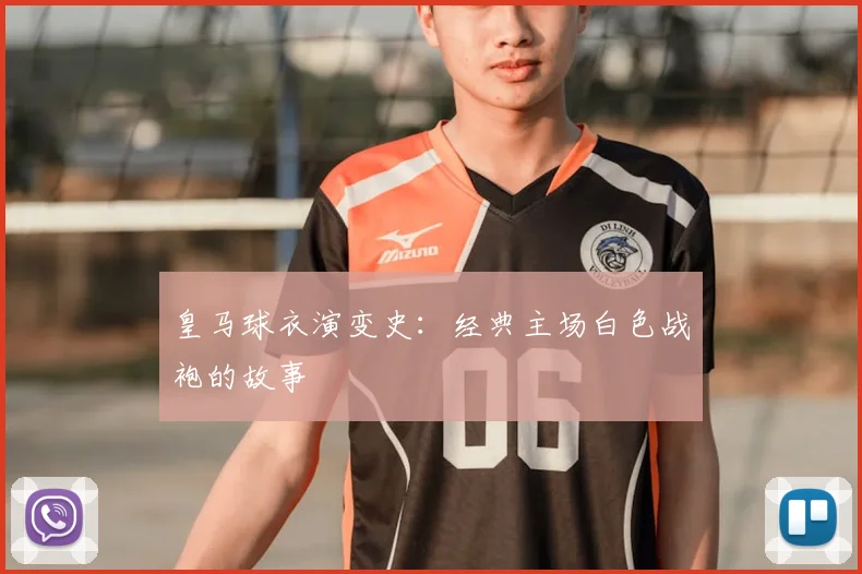 皇马球衣演变史:经典主场白色战袍的故事