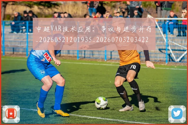 中超VAR技术应用：争议与进步并存_20260521201935_20260703203422