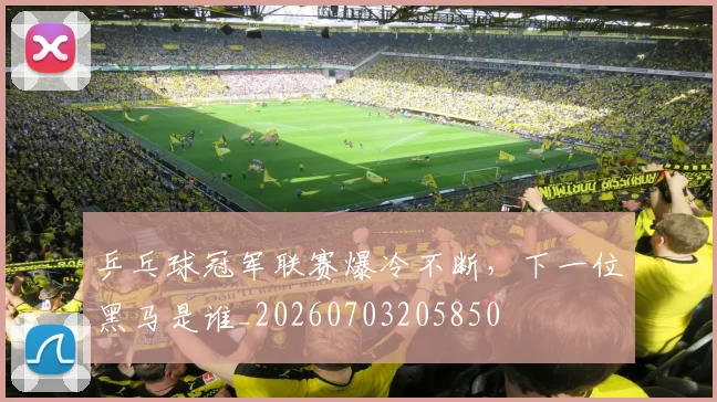 乒乓球冠军联赛爆冷不断，下一位黑马是谁_20260703205850