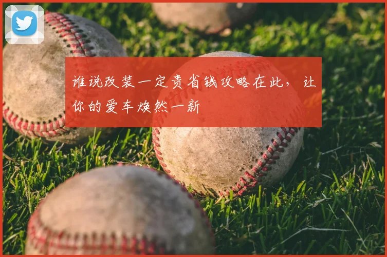 谁说改装一定贵省钱攻略在此，让你的爱车焕然一新