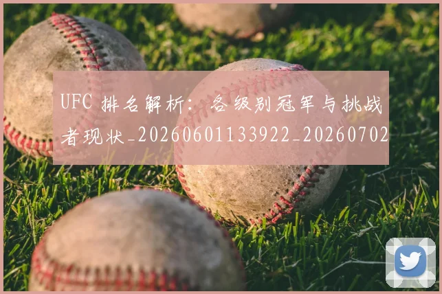 UFC 排名解析：各级别冠军与挑战者现状_20260601133922_20260702172131