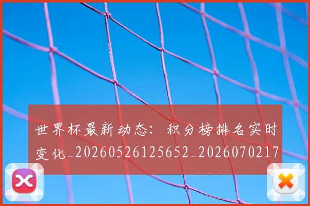 世界杯最新动态：积分榜排名实时变化_20260526125652_20260702174244_20260715191401