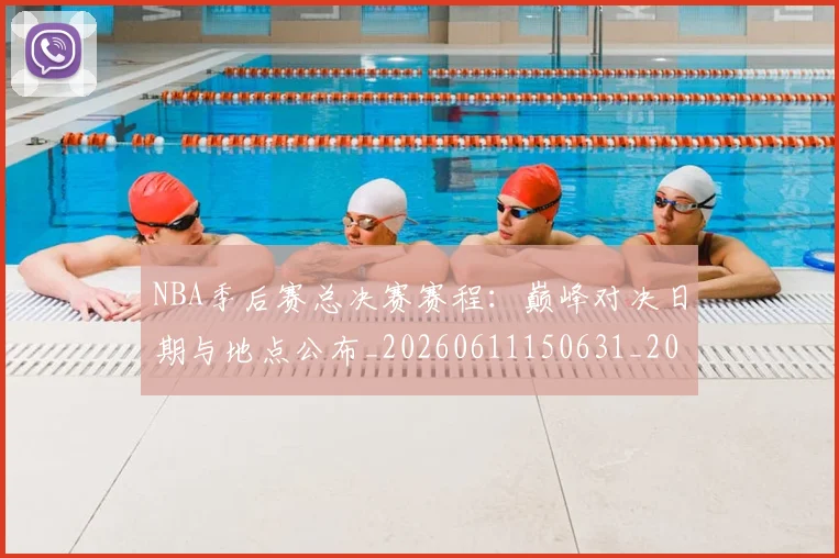 NBA季后赛总决赛赛程：巅峰对决日期与地点公布_20260611150631_20260714211415