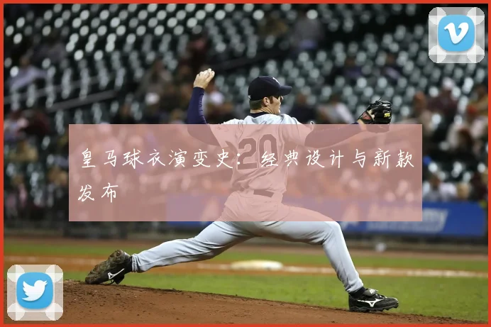 皇马球衣演变史：经典设计与新款发布