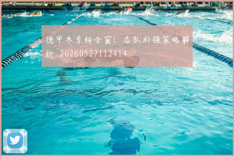德甲冬季转会窗：各队补强策略解析_20260527112414