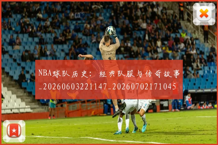 NBA球队历史：经典队服与传奇故事_20260603221147_20260702171045