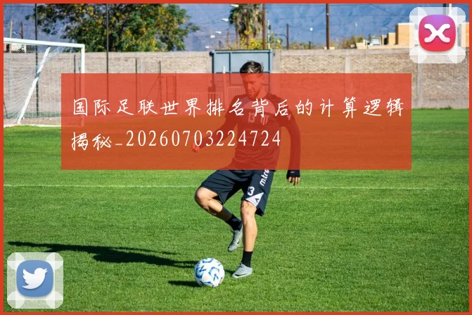 国际足联世界排名背后的计算逻辑揭秘_20260703224724