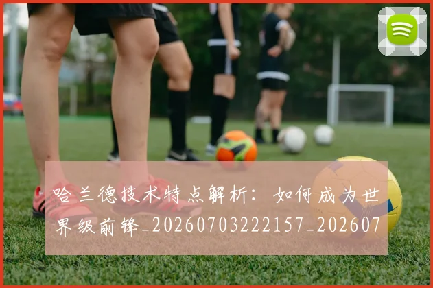 哈兰德技术特点解析:如何成为世界级前锋_20260703222157_20260719155858