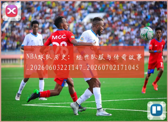 NBA球队历史:经典队服与传奇故事_20260603221147_20260702171045