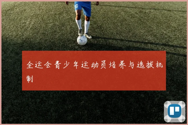 全运会青少年运动员培养与选拔机制