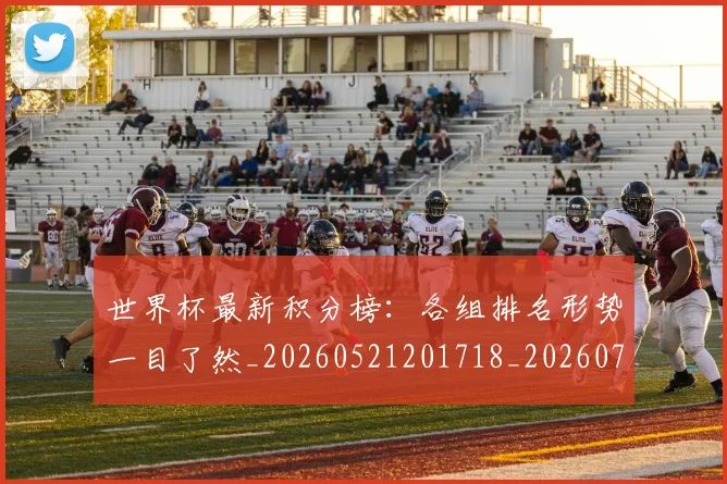 世界杯最新积分榜：各组排名形势一目了然_20260521201718_20260702195808