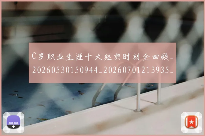 C罗职业生涯十大经典时刻全回顾_20260530150944_20260701213935_20260712053025