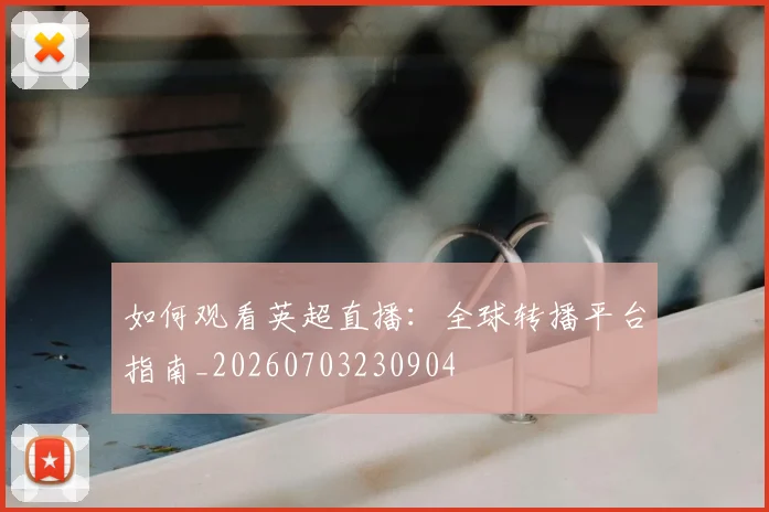 如何观看英超直播:全球转播平台指南_20260703230904