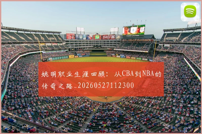 姚明职业生涯回顾：从CBA到NBA的传奇之路_20260527112300