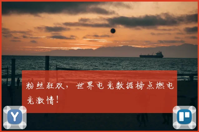 粉丝狂欢,世界电竞数据榜点燃电竞激情!