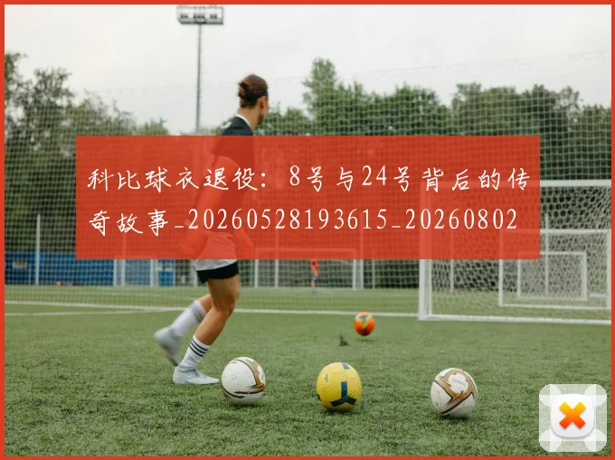 科比球衣退役:8号与24号背后的传奇故事_20260528193615_20260802165458