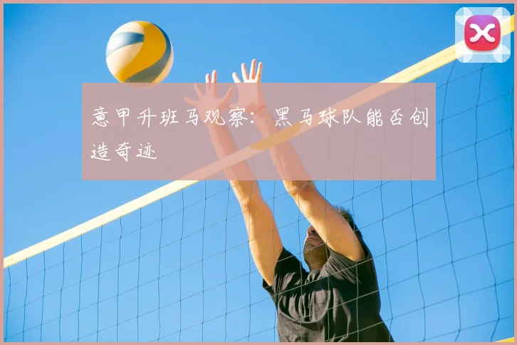 意甲升班马观察：黑马球队能否创造奇迹