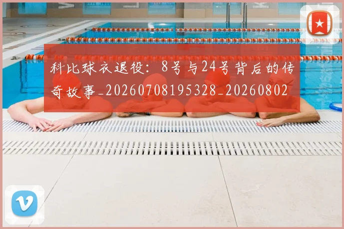 科比球衣退役：8号与24号背后的传奇故事_20260708195328_20260802165501