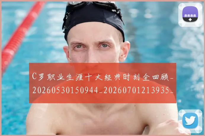 C罗职业生涯十大经典时刻全回顾_20260530150944_20260701213935_20260712053025