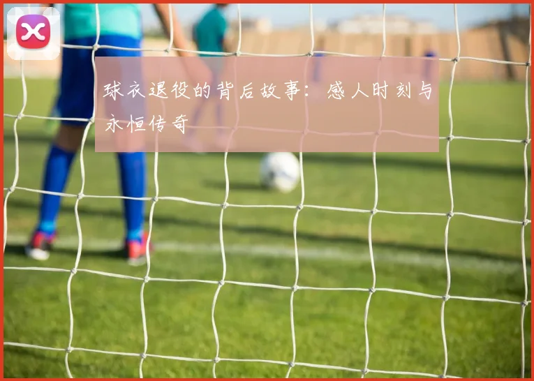 球衣退役的背后故事:感人时刻与永恒传奇