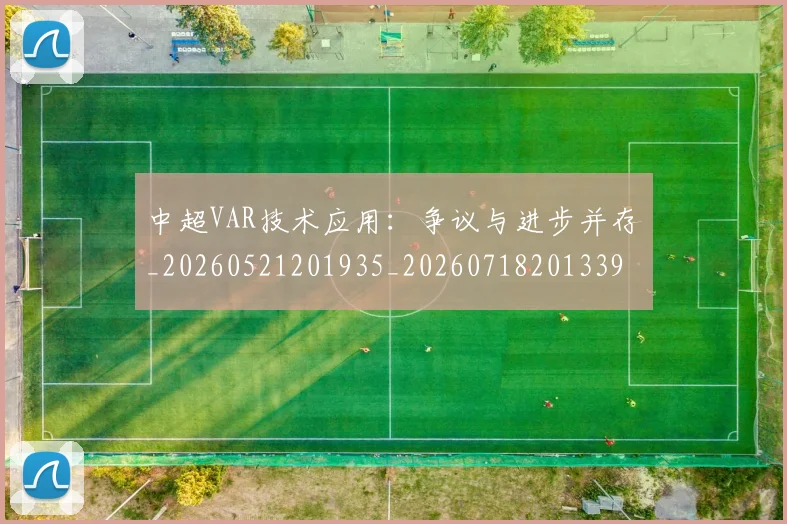 中超VAR技术应用：争议与进步并存_20260521201935_20260718201339