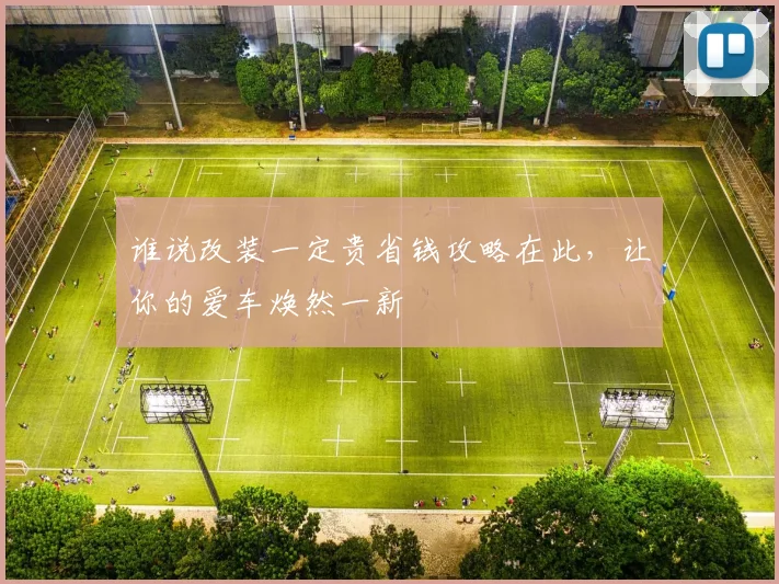 谁说改装一定贵省钱攻略在此，让你的爱车焕然一新