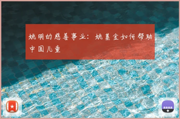 姚明的慈善事业:姚基金如何帮助中国儿童