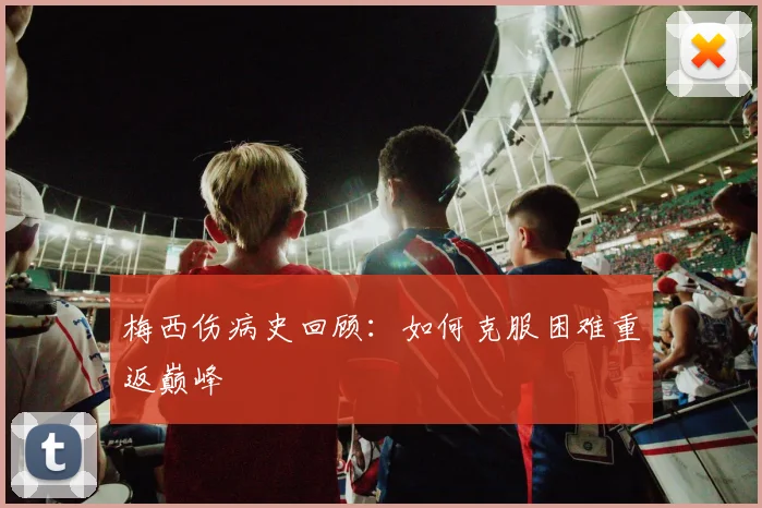 梅西伤病史回顾：如何克服困难重返巅峰
