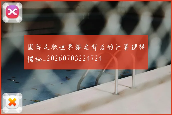 国际足联世界排名背后的计算逻辑揭秘_20260703224724
