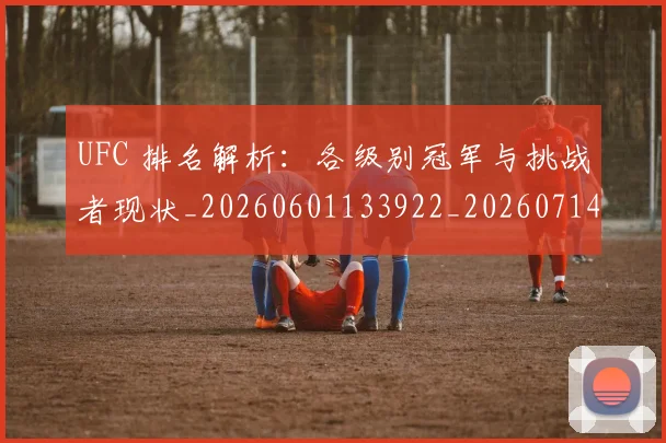 UFC 排名解析：各级别冠军与挑战者现状_20260601133922_20260714215426