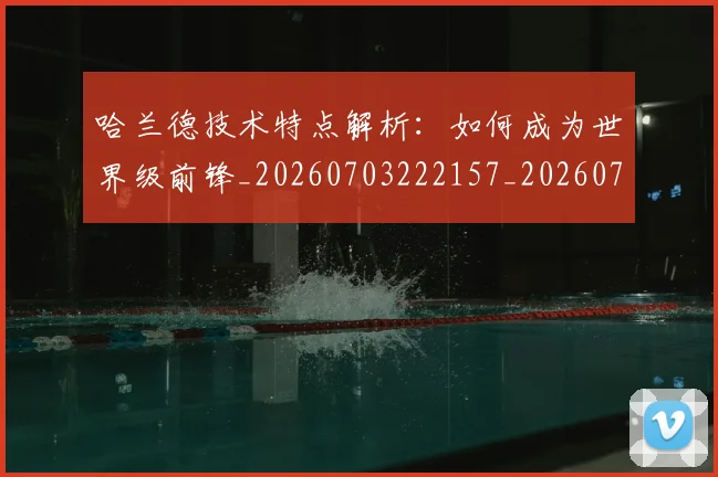 哈兰德技术特点解析：如何成为世界级前锋_20260703222157_20260719155858