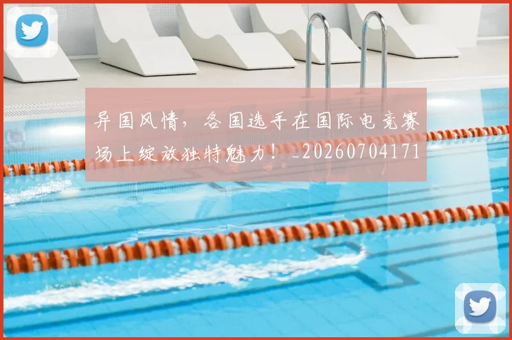 异国风情，各国选手在国际电竞赛场上绽放独特魅力！_20260704171825